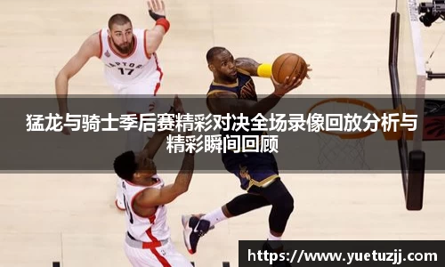 猛龙与骑士季后赛精彩对决全场录像回放分析与精彩瞬间回顾
