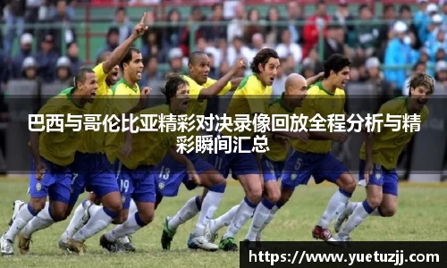 巴西与哥伦比亚精彩对决录像回放全程分析与精彩瞬间汇总