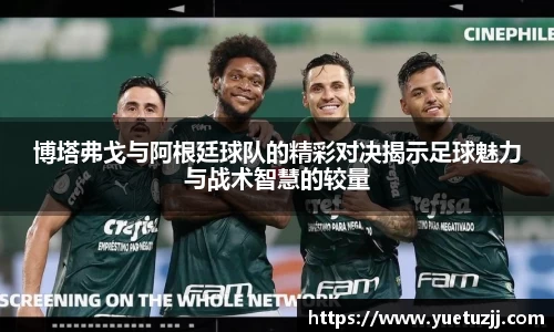 博塔弗戈与阿根廷球队的精彩对决揭示足球魅力与战术智慧的较量
